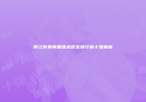 镇江市鼻翼重建术医生排行前十强解析