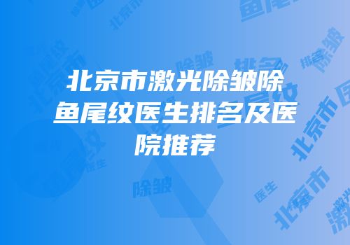 北京市激光除皱除鱼尾纹医生排名及医院推荐