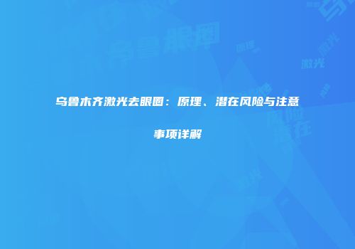 乌鲁木齐激光去眼圈：原理、潜在风险与注意事项详解