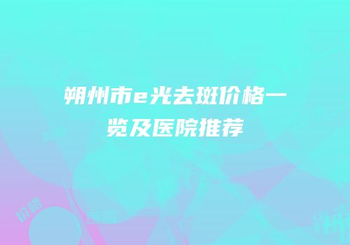 朔州市e光去斑价格一览及医院推荐