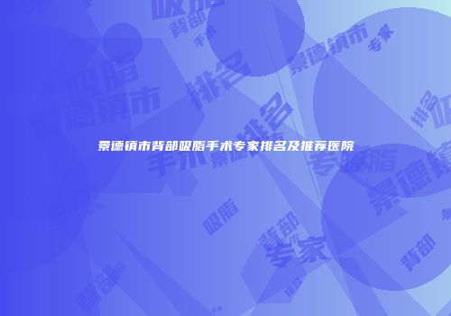 景德镇市背部吸脂手术专家排名及推荐医院