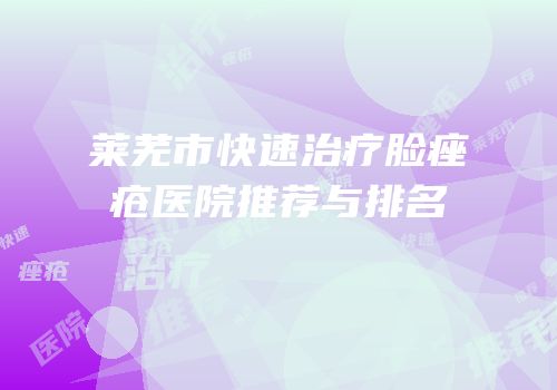 莱芜市快速治疗脸痤疮医院推荐与排名