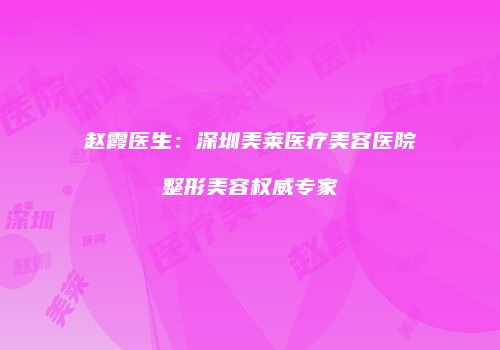 赵霞医生：深圳美莱医疗美容医院整形美容权威专家