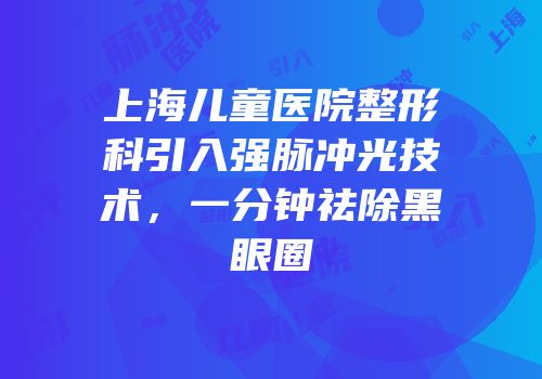 上海儿童医院整形科引入强脉冲光技术，一分钟祛除黑眼圈