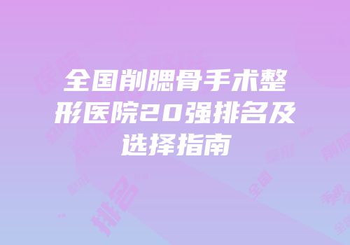 全国削腮骨手术整形医院20强排名及选择指南