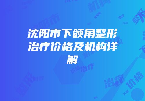 沈阳市下颌角整形治疗价格及机构详解