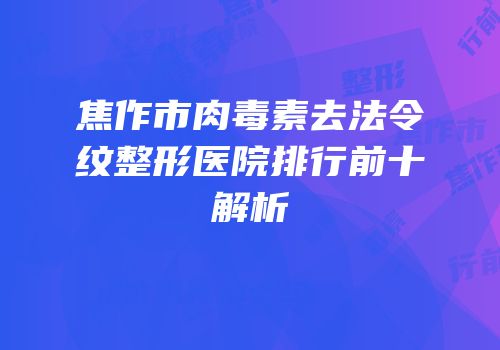 焦作市肉毒素去法令纹整形医院排行前十解析