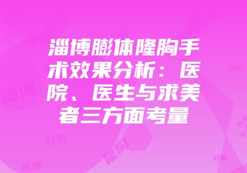 淄博膨体隆胸手术效果分析：医院、医生与求美者三方面考量