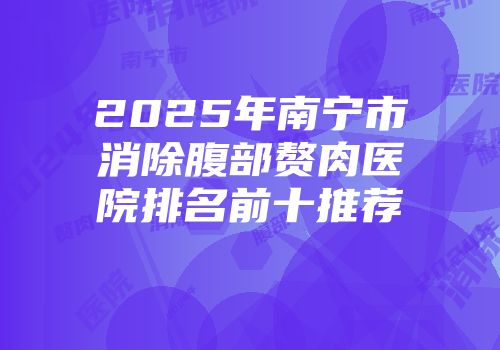 2025年南宁市消除腹部赘肉医院排名前十推荐