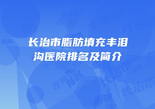 长治市脂肪填充丰泪沟医院排名及简介