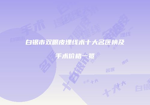 白银市双眼皮埋线术十大名医榜及手术价格一览