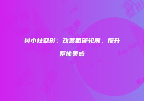 鼻小柱整形：改善面部轮廓，提升整体美感