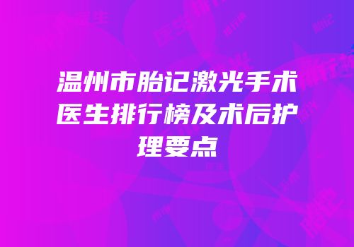 温州市胎记激光手术医生排行榜及术后护理要点