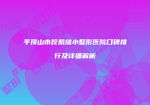 平顶山市咬肌缩小整形医院口碑排行及详细解析