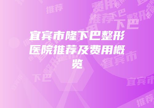 宜宾市隆下巴整形医院推荐及费用概览