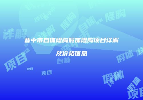 晋中市自体隆胸假体隆胸项目详解及价格信息