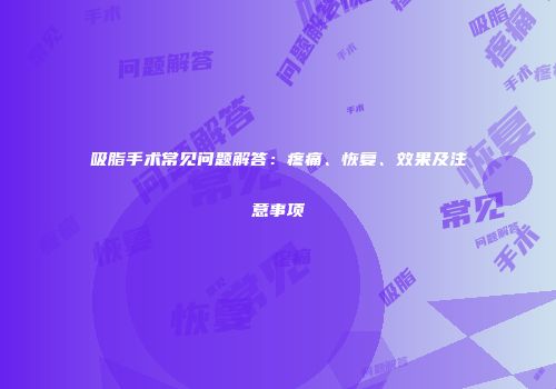 吸脂手术常见问题解答：疼痛、恢复、效果及注意事项
