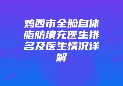 鸡西市全脸自体脂肪填充医生排名及医生情况详解