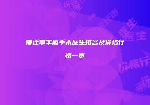宿迁市丰唇手术医生排名及价格行情一览