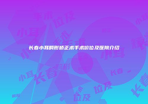 长春小耳畸形矫正术手术价位及医院介绍