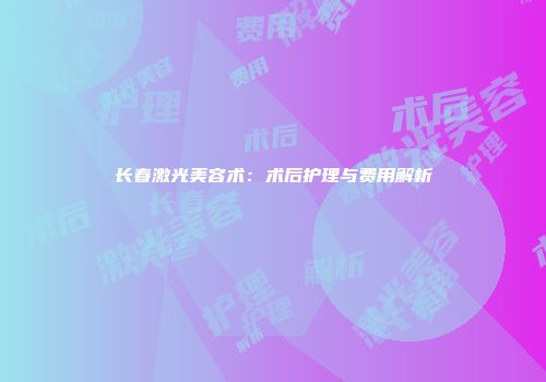 长春激光美容术：术后护理与费用解析