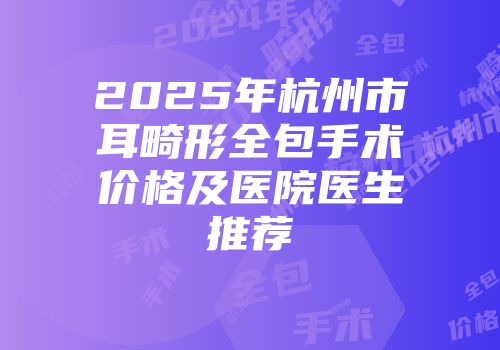 2025年杭州市耳畸形全包手术价格及医院医生推荐
