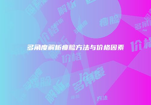 多角度解析瘦脸方法与价格因素