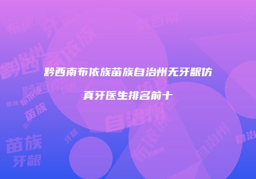 黔西南布依族苗族自治州无牙龈仿真牙医生排名前十