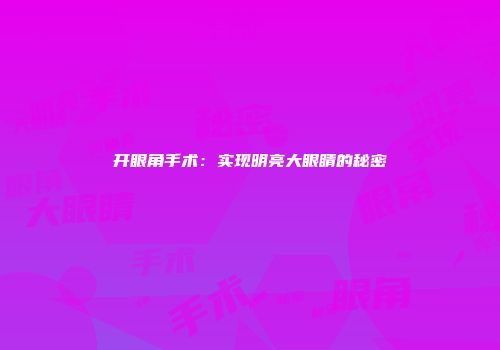 开眼角手术：实现明亮大眼睛的秘密