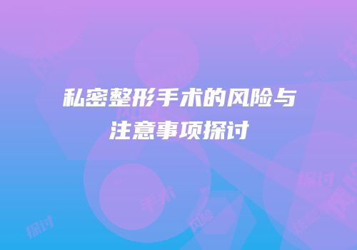 私密整形手术的风险与注意事项探讨