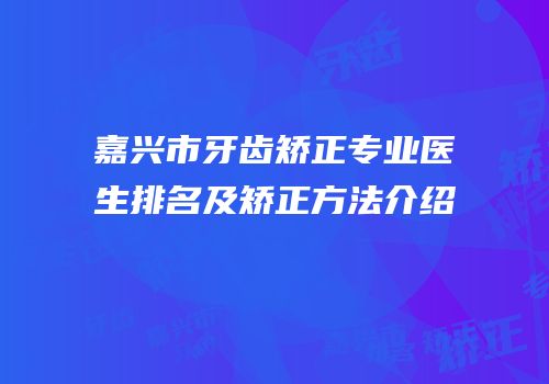 嘉兴市牙齿矫正专业医生排名及矫正方法介绍