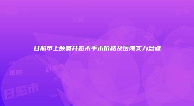 日照市上颌窦开窗术手术价格及医院实力盘点