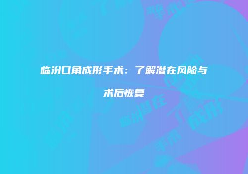 临汾口角成形手术：了解潜在风险与术后恢复