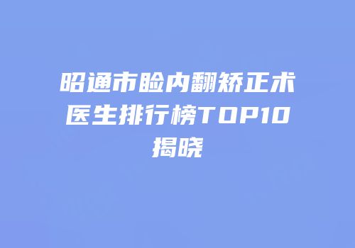 昭通市睑内翻矫正术医生排行榜TOP10揭晓