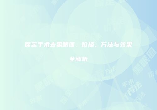保定手术去黑眼圈：价格、方法与效果全解析