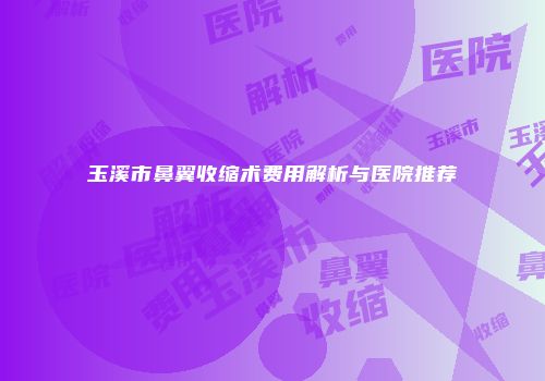 玉溪市鼻翼收缩术费用解析与医院推荐
