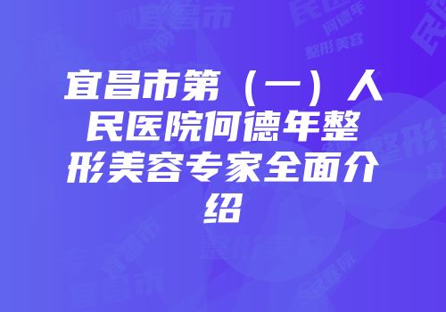 宜昌市第（一）人民医院何德年整形美容专家全面介绍