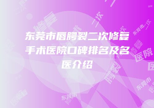 东莞市唇腭裂二次修复手术医院口碑排名及名医介绍