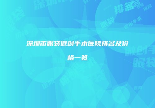 深圳市眼袋微创手术医院排名及价格一览