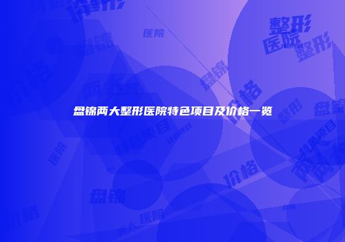 盘锦两大整形医院特色项目及价格一览