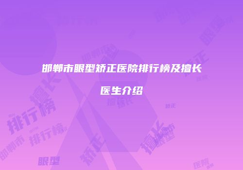 邯郸市眼型矫正医院排行榜及擅长医生介绍