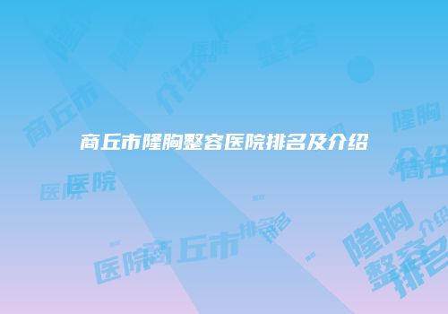 商丘市隆胸整容医院排名及介绍