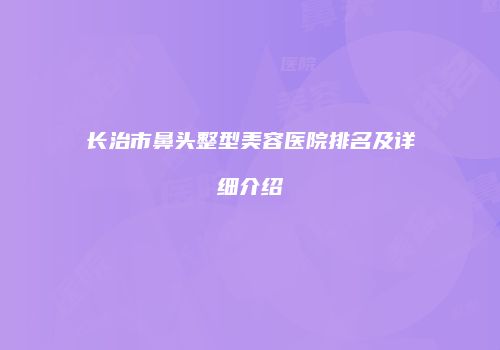 长治市鼻头整型美容医院排名及详细介绍