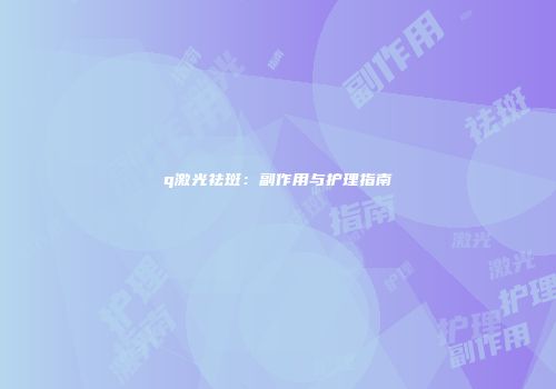 q激光祛斑：副作用与护理指南