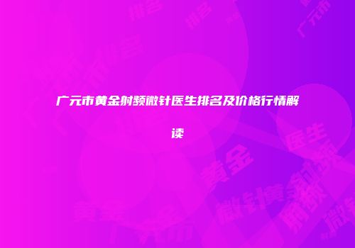 广元市黄金射频微针医生排名及价格行情解读