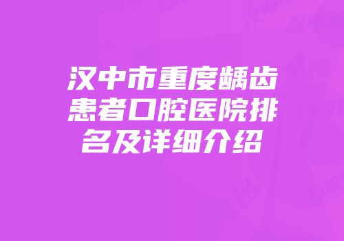 汉中市重度龋齿患者口腔医院排名及详细介绍