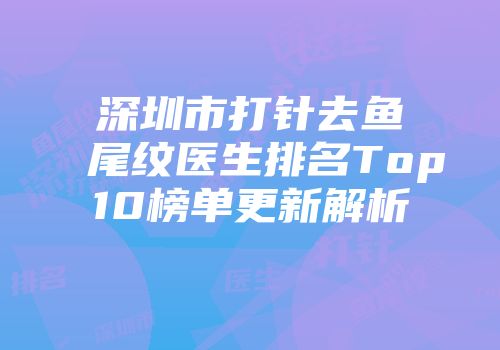 深圳市打针去鱼尾纹医生排名Top10榜单更新解析