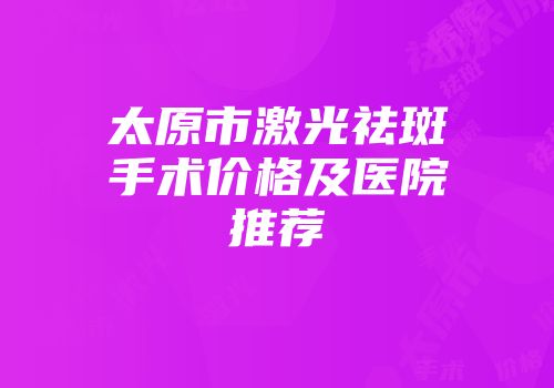 太原市激光祛斑手术价格及医院推荐