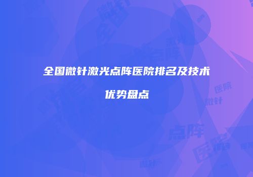 全国微针激光点阵医院排名及技术优势盘点