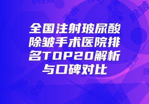 全国注射玻尿酸除皱手术医院排名TOP20解析与口碑对比